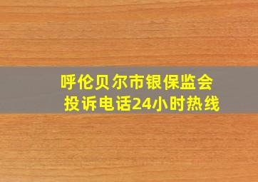 呼伦贝尔市银保监会投诉电话24小时热线