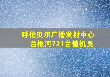 呼伦贝尔广播发射中心台根河721台值机员