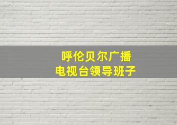 呼伦贝尔广播电视台领导班子