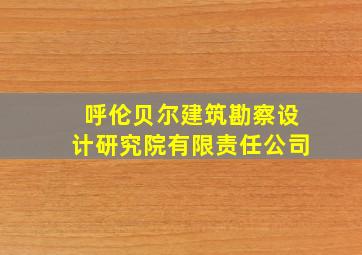 呼伦贝尔建筑勘察设计研究院有限责任公司