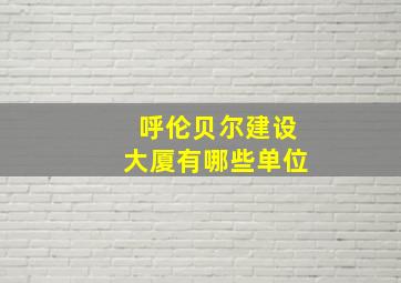 呼伦贝尔建设大厦有哪些单位