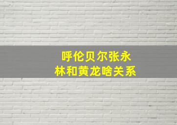 呼伦贝尔张永林和黄龙啥关系