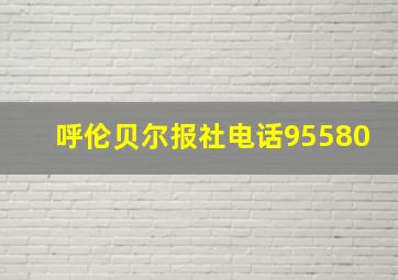 呼伦贝尔报社电话95580