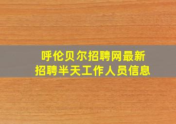 呼伦贝尔招聘网最新招聘半天工作人员信息