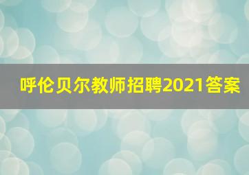 呼伦贝尔教师招聘2021答案