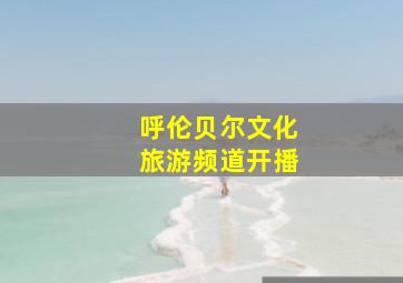 呼伦贝尔文化旅游频道开播