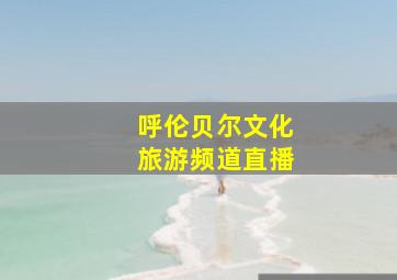 呼伦贝尔文化旅游频道直播