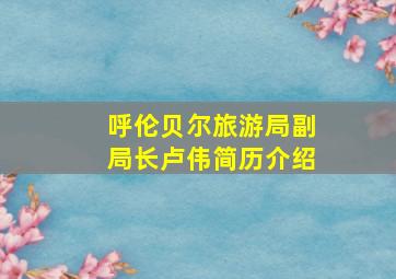 呼伦贝尔旅游局副局长卢伟简历介绍