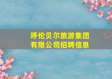 呼伦贝尔旅游集团有限公司招聘信息