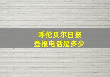 呼伦贝尔日报登报电话是多少