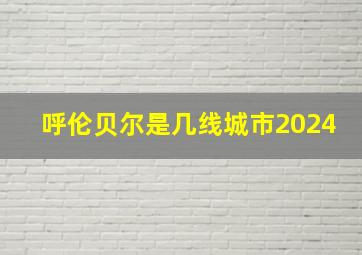 呼伦贝尔是几线城市2024