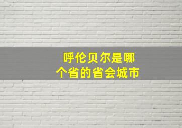 呼伦贝尔是哪个省的省会城市