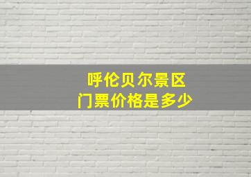 呼伦贝尔景区门票价格是多少