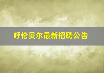 呼伦贝尔最新招聘公告