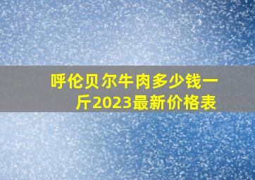 呼伦贝尔牛肉多少钱一斤2023最新价格表