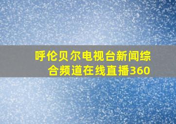 呼伦贝尔电视台新闻综合频道在线直播360