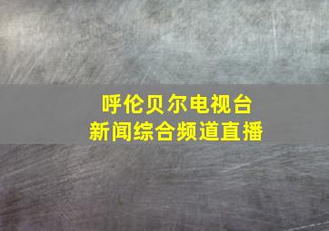 呼伦贝尔电视台新闻综合频道直播