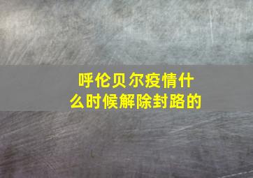 呼伦贝尔疫情什么时候解除封路的