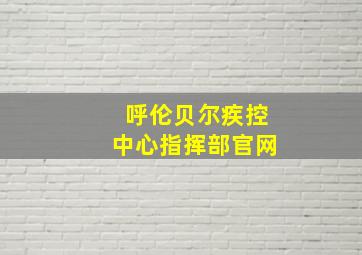 呼伦贝尔疾控中心指挥部官网