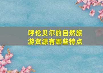 呼伦贝尔的自然旅游资源有哪些特点