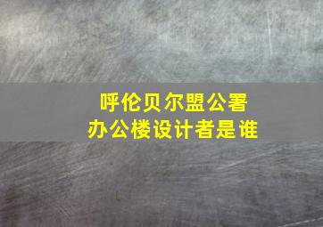 呼伦贝尔盟公署办公楼设计者是谁