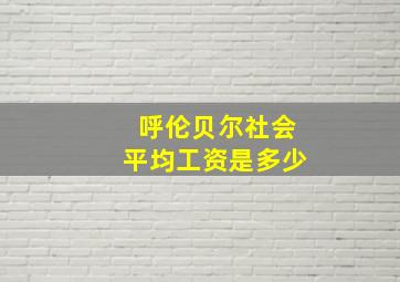 呼伦贝尔社会平均工资是多少