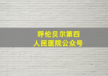 呼伦贝尔第四人民医院公众号