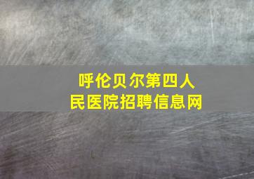 呼伦贝尔第四人民医院招聘信息网