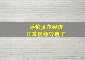 呼伦贝尔经济开发区领导班子