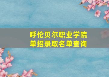 呼伦贝尔职业学院单招录取名单查询