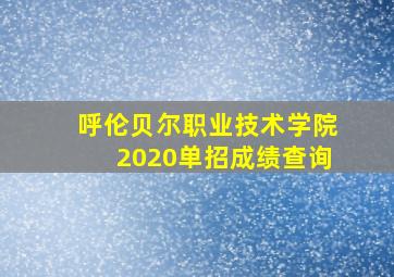 呼伦贝尔职业技术学院2020单招成绩查询