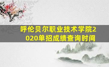 呼伦贝尔职业技术学院2020单招成绩查询时间