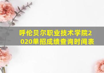 呼伦贝尔职业技术学院2020单招成绩查询时间表