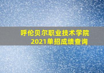 呼伦贝尔职业技术学院2021单招成绩查询