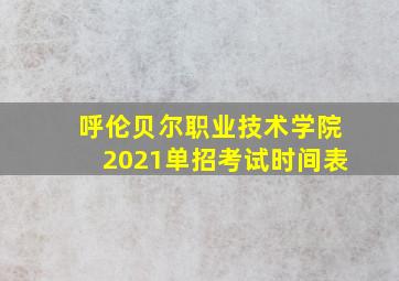 呼伦贝尔职业技术学院2021单招考试时间表