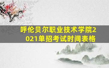 呼伦贝尔职业技术学院2021单招考试时间表格