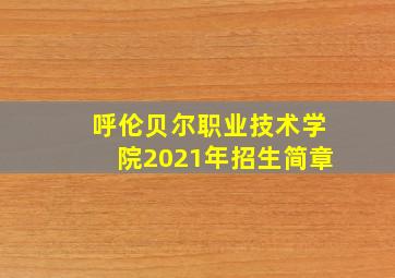 呼伦贝尔职业技术学院2021年招生简章