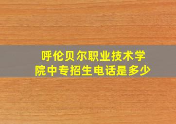 呼伦贝尔职业技术学院中专招生电话是多少