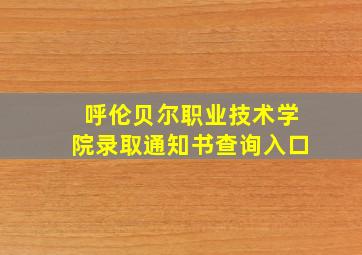 呼伦贝尔职业技术学院录取通知书查询入口