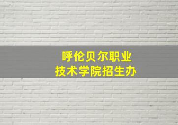 呼伦贝尔职业技术学院招生办