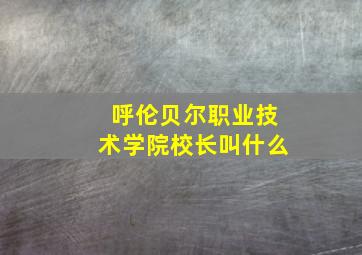 呼伦贝尔职业技术学院校长叫什么