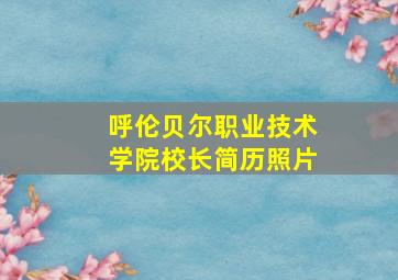 呼伦贝尔职业技术学院校长简历照片