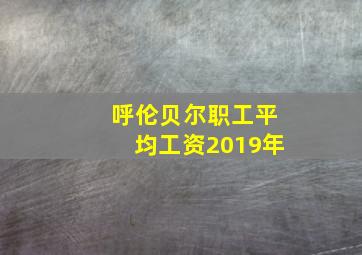 呼伦贝尔职工平均工资2019年