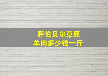 呼伦贝尔草原羊肉多少钱一斤