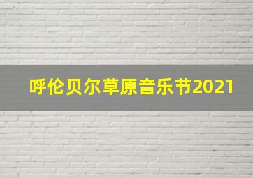 呼伦贝尔草原音乐节2021