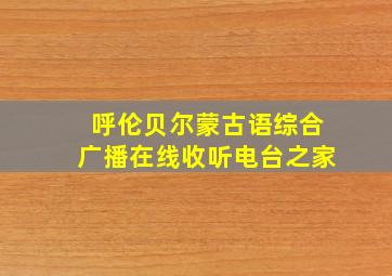 呼伦贝尔蒙古语综合广播在线收听电台之家