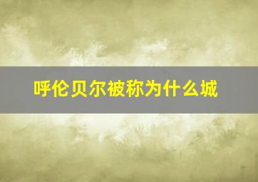 呼伦贝尔被称为什么城