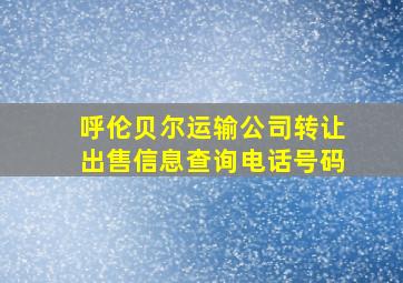 呼伦贝尔运输公司转让出售信息查询电话号码