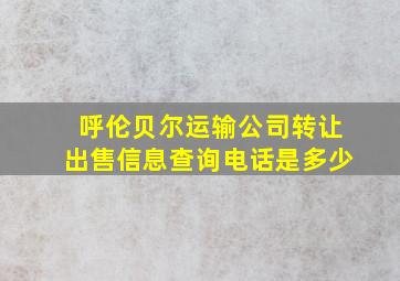 呼伦贝尔运输公司转让出售信息查询电话是多少