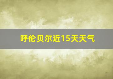 呼伦贝尔近15天天气